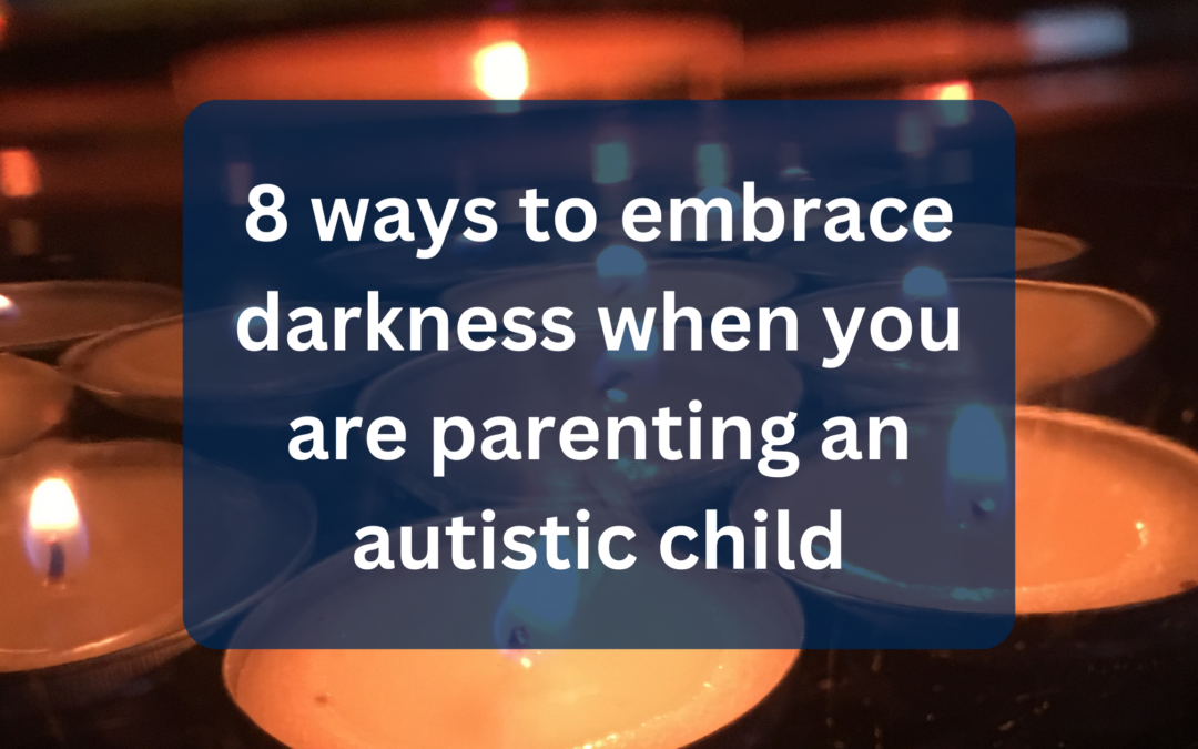 8 ways to embrace darkness when you are parenting an autistic child